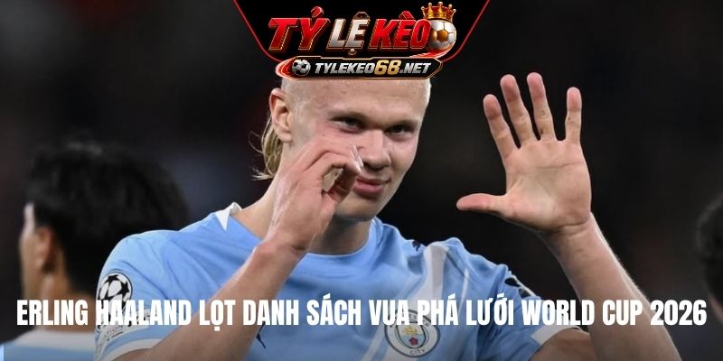 Erling Haaland lọt danh sách Vua phá lưới World Cup 2026