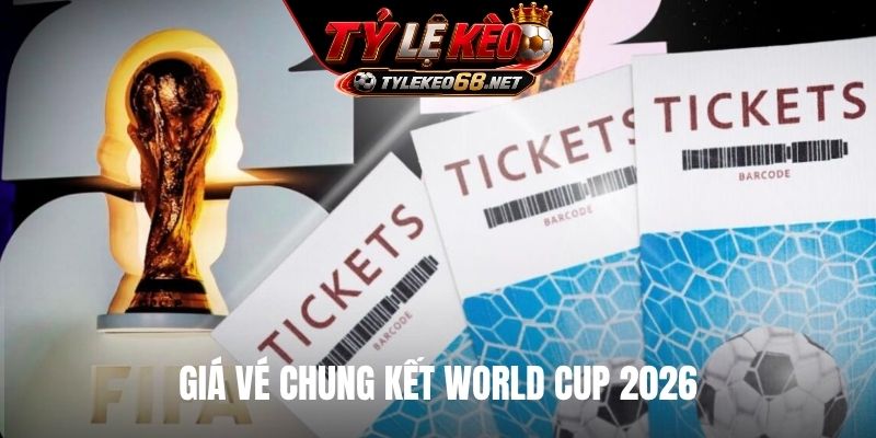 Giá vé chung kết World Cup 2026