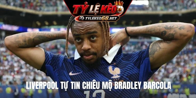 Liverpool tự tin chiêu mộ Bradley Barcola