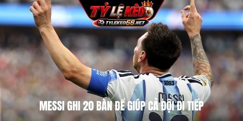 Messi ghi 20 bàn để giúp cả đội đi tiếp
