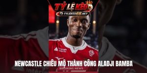Newcastle chiêu mộ thành công Aladji Bamba