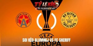 Soi Kèo Aluminij Vs FC Sheriff, 00H30 17/7, Europa League