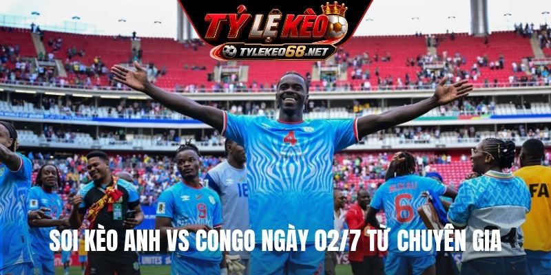 Soi kèo Anh vs Congo ngày 02/7 từ chuyên gia