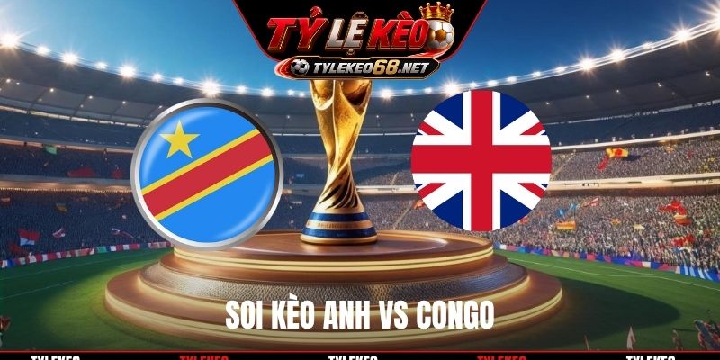 Soi Kèo Anh Vs Congo, 00H00 Ngày 02/7, World Cup 2026