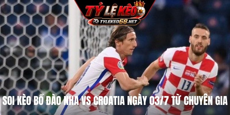 Soi kèo Bồ Đào Nha vs Croatia ngày 03/7 từ chuyên gia