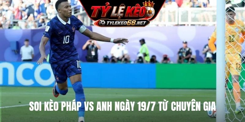 Soi kèo Pháp vs Anh ngày 19/7 từ chuyên gia