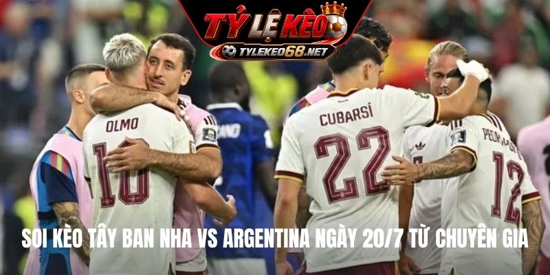 Soi kèo Tây Ban Nha vs Argentina ngày 20/7 từ chuyên gia