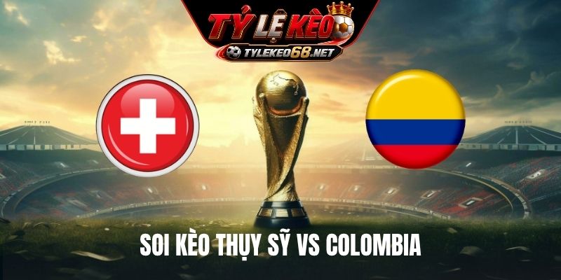 Soi Kèo Thụy Sỹ Vs Colombia, 03H00 Ngày 08/7, World Cup 2026