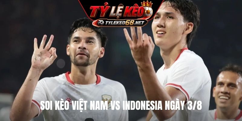 Soi kèo Việt Nam vs Indonesia ngày 3/8