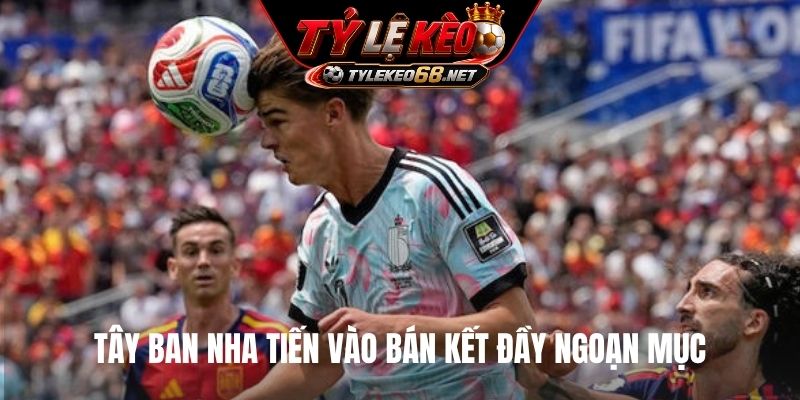 Tây Ban Nha tiến vào bán kết đầy ngoạn mục
