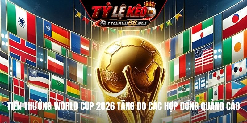 Tiền thưởng World Cup 2026 tăng do các hợp đồng quảng cáo