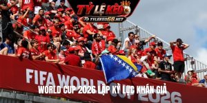 World Cup 2026 lập kỷ lục khán giả