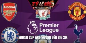 World Cup ảnh hưởng đến Big Six