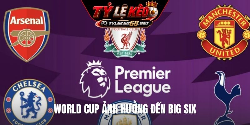 World Cup ảnh hưởng đến Big Six