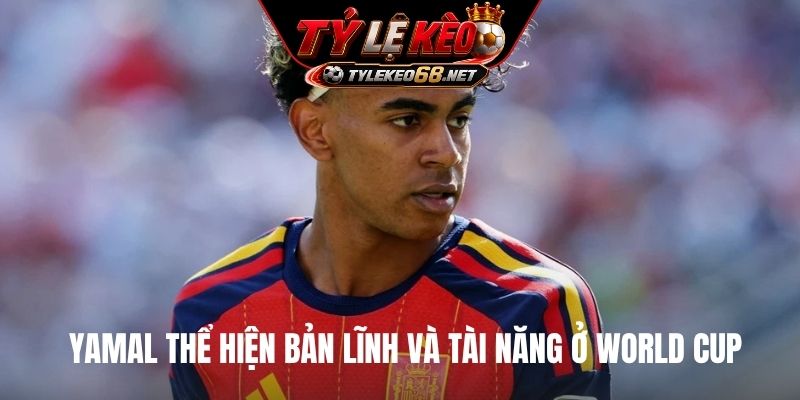 Yamal thể hiện bản lĩnh và tài năng ở World Cup