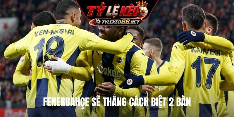 Fenerbahçe sẽ thắng cách biệt 2 bàn