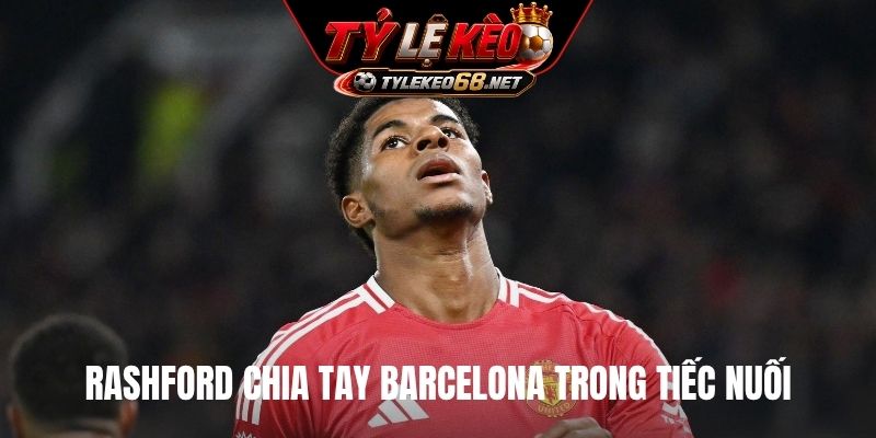 Rashford chia tay Barcelona trong tiếc nuối