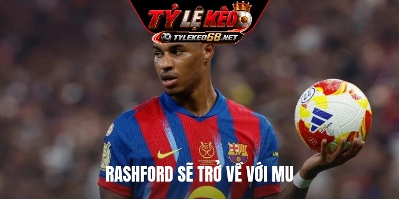 Rashford sẽ trở về với MU