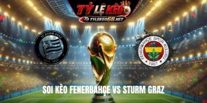 Soi Kèo Fenerbahçe Vs Sturm Graz, 01H00 Ngày 6/8, Cúp C1