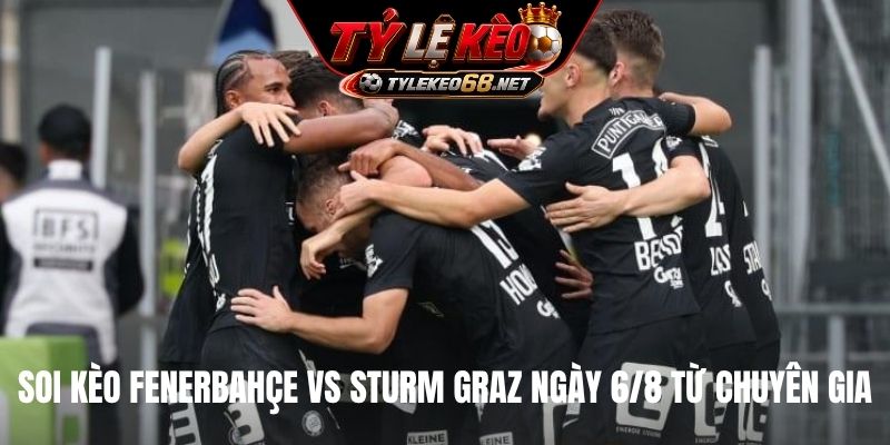 Soi kèo Fenerbahçe Vs Sturm Graz ngày 6/8 từ chuyên gia